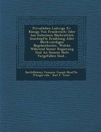 Cover image for Privatleben Ludwigs XV. Konigs Von Frankreich: Oder Aus Geheimen Nachrichten Geschopfte Erzahlung Aller Merkwurdigen Begebenheiten, Welche Wahrend SEI