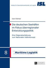 Cover image for Die Deutschen Seehaefen Im Fokus Ueberregionaler Entwicklungspolitik: Eine Folgenabschaetzung Zum Nationalen Hafenkonzept