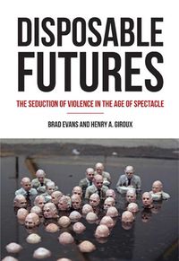 Cover image for Disposable Futures: The Seduction of Violence in the Age of Spectacle