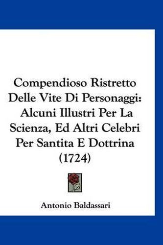 Cover image for Compendioso Ristretto Delle Vite Di Personaggi: Alcuni Illustri Per La Scienza, Ed Altri Celebri Per Santita E Dottrina (1724)