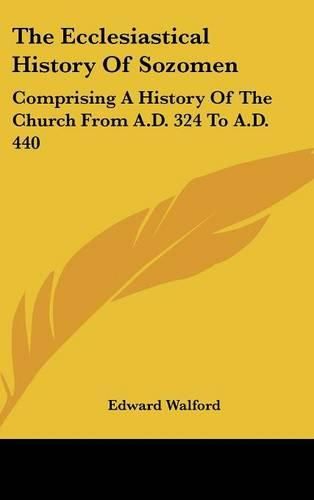 The Ecclesiastical History of Sozomen: Comprising a History of the Church from A.D. 324 to A.D. 440