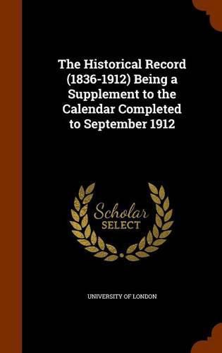 Cover image for The Historical Record (1836-1912) Being a Supplement to the Calendar Completed to September 1912