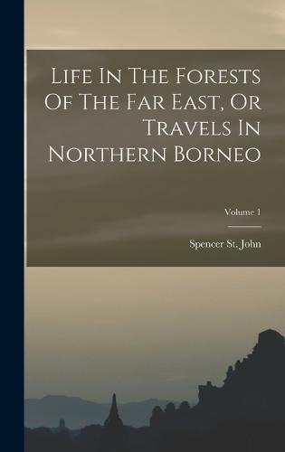 Cover image for Life In The Forests Of The Far East, Or Travels In Northern Borneo; Volume 1