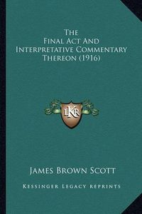 Cover image for The Final ACT and Interpretative Commentary Thereon (1916)