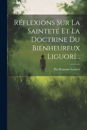 Cover image for Reflexions Sur La Saintete Et La Doctrine Du Bienheureux Liguori...