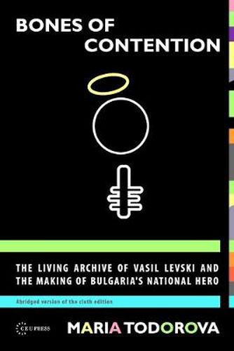 Cover image for Bones of Contention: The Living Archive of Vasil Levski and the Making of Bulgaria's National Hero