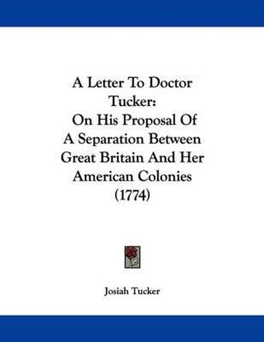 Cover image for A Letter to Doctor Tucker: On His Proposal of a Separation Between Great Britain and Her American Colonies (1774