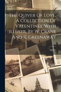 Cover image for The Quiver Of Love, A Collection Of Valentines, With Illustr. By W. Crane And K. Greenaway