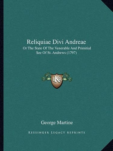 Reliquiae Divi Andreae: Or the State of the Venerable and Primitial See of St. Andrews (1797)