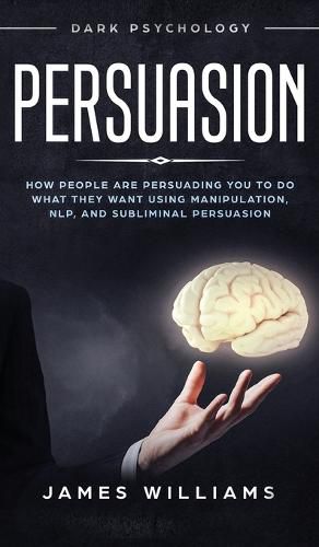 Cover image for Persuasion: Dark Psychology - How People are Influencing You to do What They Want Using Manipulation, NLP, and Subliminal Persuasion