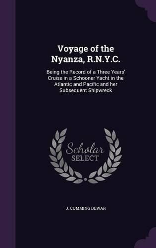 Cover image for Voyage of the Nyanza, R.N.Y.C.: Being the Record of a Three Years' Cruise in a Schooner Yacht in the Atlantic and Pacific and Her Subsequent Shipwreck