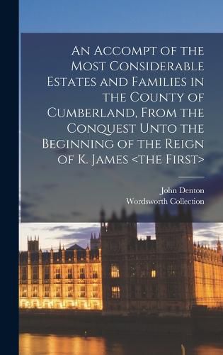 An Accompt of the Most Considerable Estates and Families in the County of Cumberland, From the Conquest Unto the Beginning of the Reign of K. James