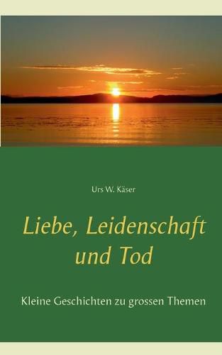 Cover image for Liebe, Leidenschaft und Tod: Kleine Geschichten zu grossen Themen