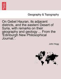 Cover image for On Gebel Hauran, Its Adjacent Districts, and the Eastern Desert of Syria, with Remarks on Their Geography and Geology ... from the 'edinburgh New Philosophical Journal.'.