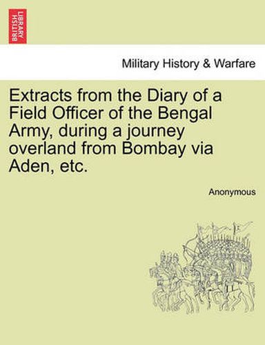 Cover image for Extracts from the Diary of a Field Officer of the Bengal Army, During a Journey Overland from Bombay Via Aden, Etc.