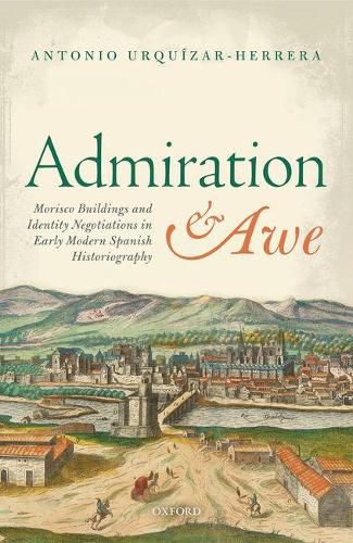 Cover image for Admiration and Awe: Morisco Buildings and Identity Negotiations  in Early Modern Spanish Historiography