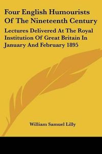 Cover image for Four English Humourists of the Nineteenth Century: Lectures Delivered at the Royal Institution of Great Britain in January and February 1895