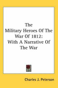 Cover image for The Military Heroes of the War of 1812: With a Narrative of the War