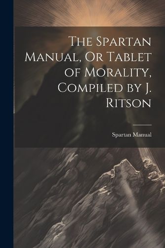 Cover image for The Spartan Manual, Or Tablet of Morality, Compiled by J. Ritson