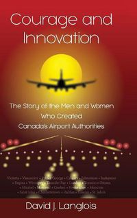 Cover image for Courage and Innovation - The Story of the Men and Women Who Created Canada's Airport Authorities