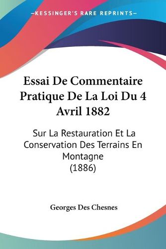 Cover image for Essai de Commentaire Pratique de La Loi Du 4 Avril 1882: Sur La Restauration Et La Conservation Des Terrains En Montagne (1886)