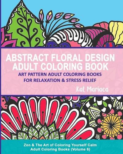 Cover image for Abstract Floral Design Adult Coloring Book - Art Pattern Adult Coloring Books for Relaxation & Stress Relief: Zen & The Art of Coloring Yourself Calm Adult Coloring Books (Volume 6)