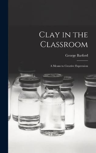 Cover image for Clay in the Classroom; a Means to Creative Expression