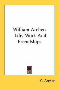 Cover image for William Archer: Life, Work and Friendships