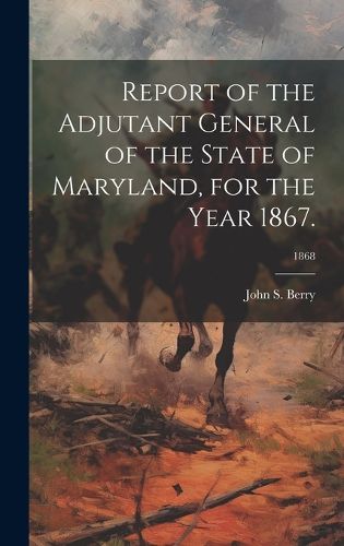 Cover image for Report of the Adjutant General of the State of Maryland, for the Year 1867.; 1868