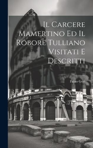 Cover image for Il Carcere Mamertino Ed Il Robore Tulliano Visitati E Descritti