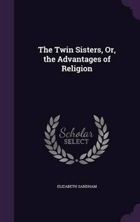 Cover image for The Twin Sisters, Or, the Advantages of Religion