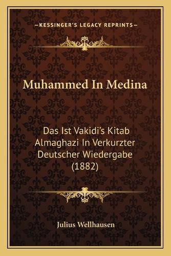 Muhammed in Medina: Das Ist Vakidi's Kitab Almaghazi in Verkurzter Deutscher Wiedergabe (1882)