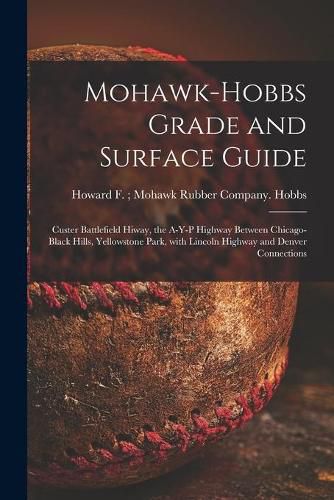 Cover image for Mohawk-Hobbs Grade and Surface Guide: Custer Battlefield Hiway, the A-Y-P Highway Between Chicago-Black Hills, Yellowstone Park, With Lincoln Highway and Denver Connections