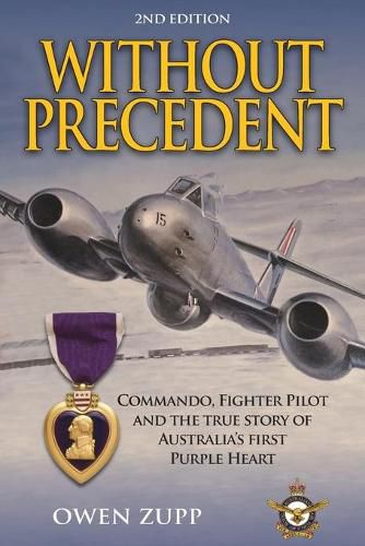 Without Precedent. 2nd Edition: Commando, Fighter Pilot and the true story of Australia's first Purple Heart