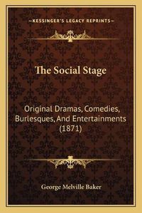 Cover image for The Social Stage: Original Dramas, Comedies, Burlesques, and Entertainments (1871)