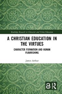 Cover image for A Christian Education in the Virtues: Character Formation and Human Flourishing