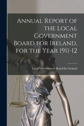 Cover image for Annual Report of the Local Government Board for Ireland, for the Year 1911-12