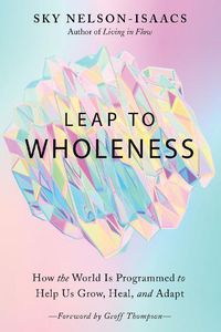 Cover image for Leap to Wholeness: How the World is Programmed to Help Us Grow, Heal, and Adapt