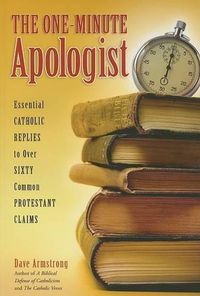 Cover image for The One-Minute Apologist: Essential Catholic Replies to Over Sixty Common Protestant Claims