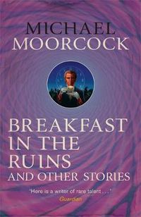 Cover image for Breakfast in the Ruins and Other Stories: The Best Short Fiction Of Michael Moorcock Volume 3