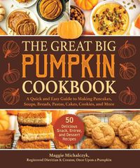 Cover image for The Great Big Pumpkin Cookbook: A Quick and Easy Guide to Making Pancakes, Soups, Breads, Pastas, Cakes, Cookies, and More