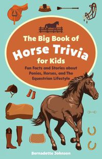 Cover image for The Big Book Of Horse Trivia For Kids: Fun Facts and Stories about Ponies, Horses, and the Equestrian Lifestyle