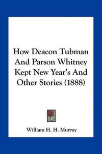 Cover image for How Deacon Tubman and Parson Whitney Kept New Year's and Other Stories (1888)