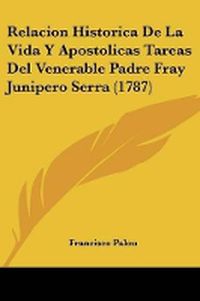 Cover image for Relacion Historica De La Vida Y Apostolicas Tareas Del Venerable Padre Fray Junipero Serra (1787)