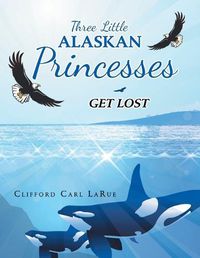 Cover image for Three Little Alaskan Princesses: Get Lost