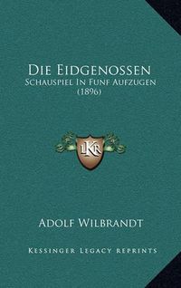 Cover image for Die Eidgenossen: Schauspiel in Funf Aufzugen (1896)