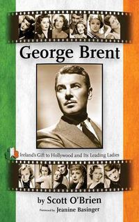 Cover image for George Brent - Ireland's Gift to Hollywood and Its Leading Ladies (Hardback)