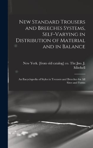 Cover image for New Standard Trousers and Breeches Systems, Self-varying in Distribution of Material and in Balance; an Encyclopedia of Styles in Trousers and Breeches for all Sizes and Forms
