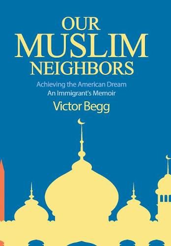 Our Muslim Neighbors: Achieving the American Dream, An Immigrant's Memoir