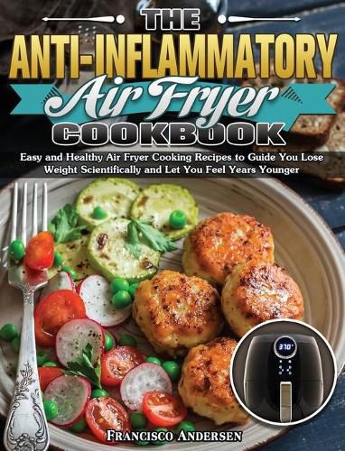 Cover image for The Anti-Inflammatory Air Fryer Cookbook: Easy and Healthy Air Fryer Cooking Recipes to Guide You Lose Weight Scientifically and Let You Feel Years Younger